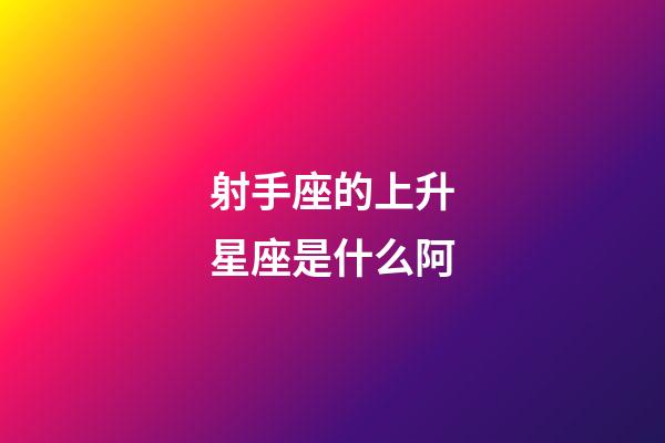 射手座的上升星座是什么阿-第1張-星座運勢-玄機派