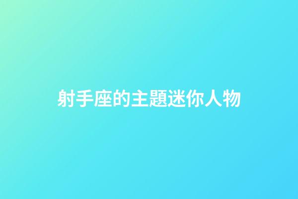 射手座的主題迷你人物-第1張-星座運(yùn)勢-玄機(jī)派