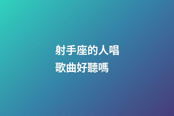 射手座的人唱歌曲好聽嗎