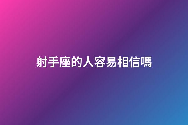 射手座的人容易相信嗎-第1張-星座運勢-玄機派