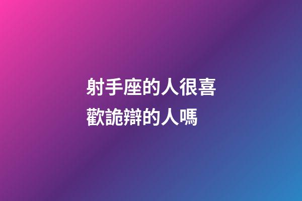 射手座的人很喜歡詭辯的人嗎-第1張-星座運勢-玄機派