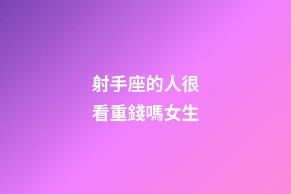 射手座的人很看重錢嗎女生-第1張-星座運勢-玄機派
