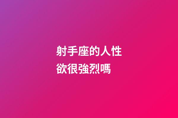 射手座的人性欲很強烈嗎-第1張-星座運勢-玄機派
