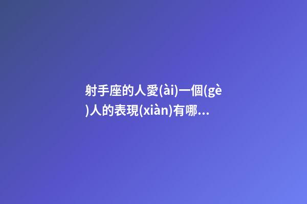 射手座的人愛(ài)一個(gè)人的表現(xiàn)有哪些-第1張-星座運(yùn)勢(shì)-玄機(jī)派