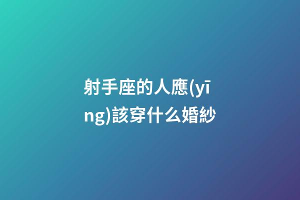 射手座的人應(yīng)該穿什么婚紗-第1張-星座運(yùn)勢(shì)-玄機(jī)派