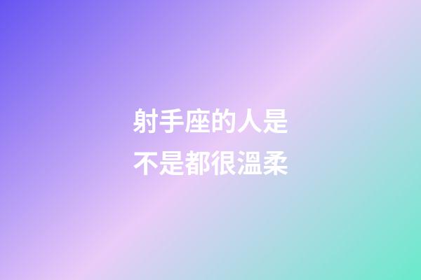 射手座的人是不是都很溫柔-第1張-星座運勢-玄機派