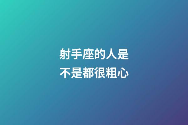 射手座的人是不是都很粗心-第1張-星座運勢-玄機派