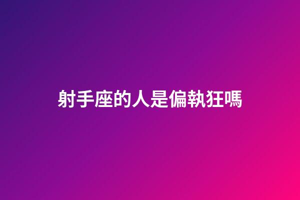 射手座的人是偏執狂嗎-第1張-星座運勢-玄機派
