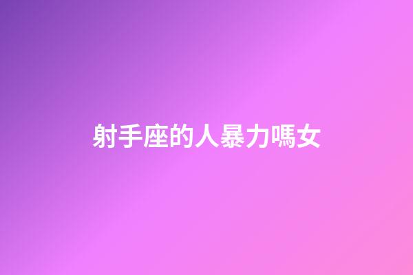 射手座的人暴力嗎女-第1張-星座運勢-玄機派