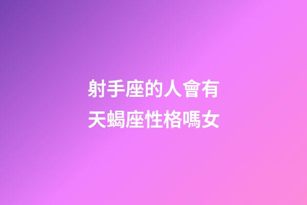 射手座的人會有天蝎座性格嗎女-第1張-星座運勢-玄機派