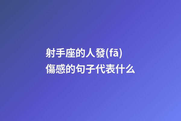 射手座的人發(fā)傷感的句子代表什么-第1張-星座運勢-玄機派