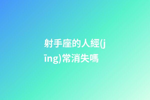 射手座的人經(jīng)常消失嗎-第1張-星座運(yùn)勢-玄機(jī)派