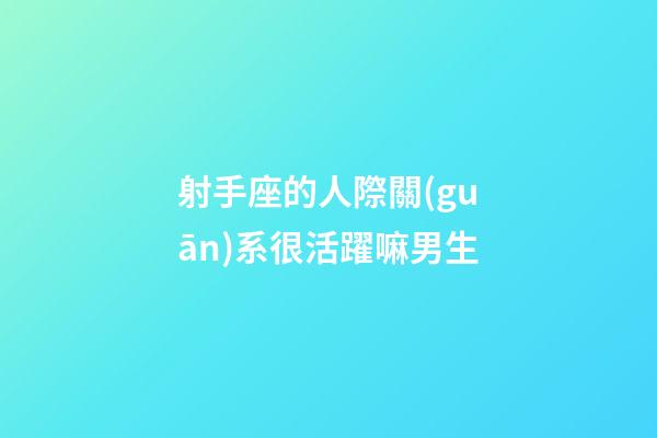射手座的人際關(guān)系很活躍嘛男生-第1張-星座運(yùn)勢-玄機(jī)派