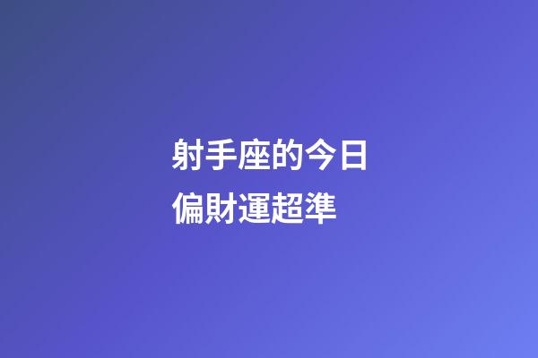 射手座的今日偏財運超準-第1張-星座運勢-玄機派