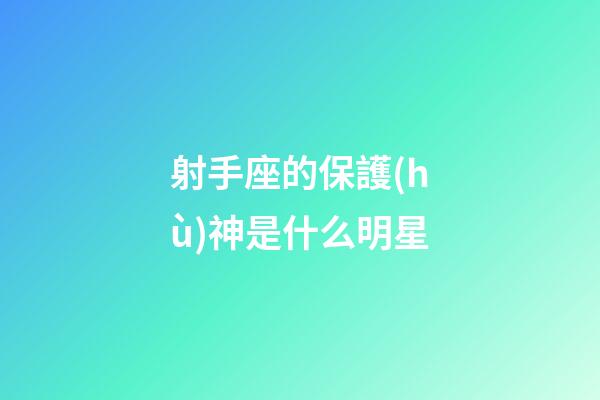 射手座的保護(hù)神是什么明星