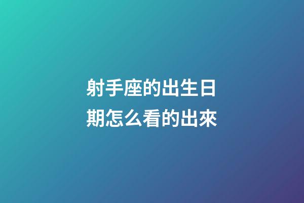 射手座的出生日期怎么看的出來-第1張-星座運勢-玄機派
