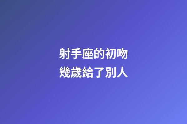 射手座的初吻幾歲給了別人