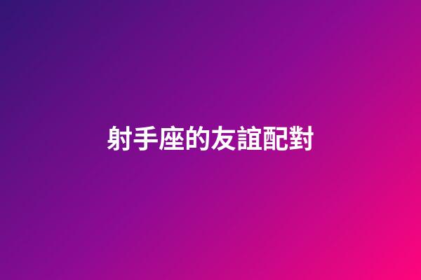 射手座的友誼配對-第1張-星座運勢-玄機派