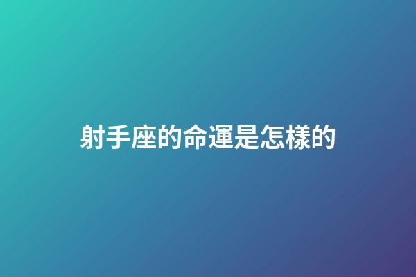 射手座的命運是怎樣的-第1張-星座運勢-玄機派
