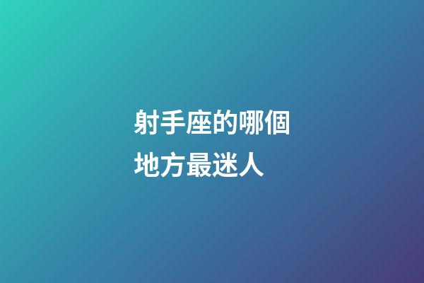 射手座的哪個地方最迷人-第1張-星座運勢-玄機派