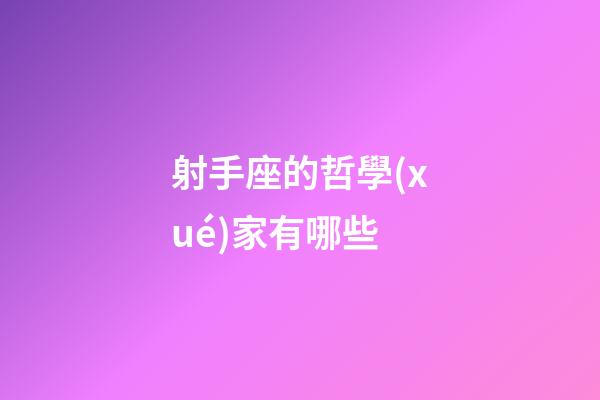射手座的哲學(xué)家有哪些-第1張-星座運(yùn)勢(shì)-玄機(jī)派
