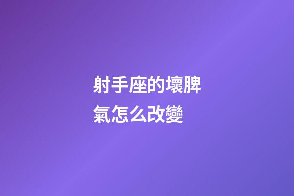 射手座的壞脾氣怎么改變-第1張-星座運勢-玄機派