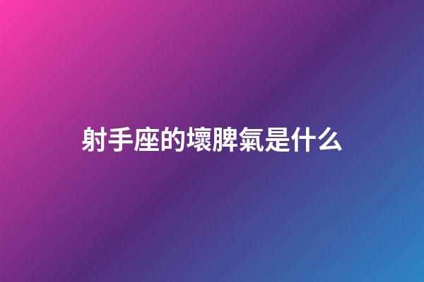 射手座的壞脾氣是什么-第1張-星座運勢-玄機派