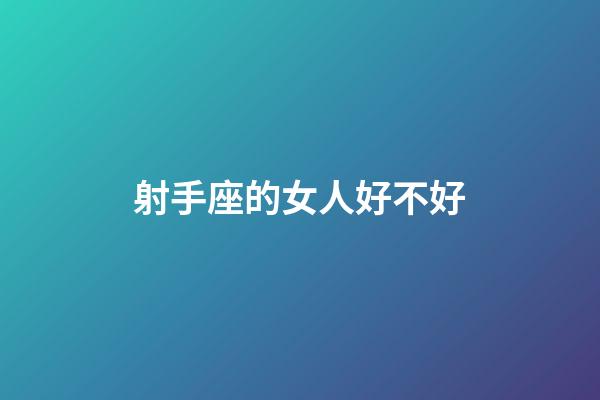 射手座的女人好不好