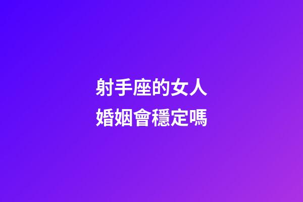 射手座的女人婚姻會穩定嗎-第1張-星座運勢-玄機派