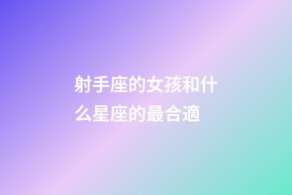 射手座的女孩和什么星座的最合適-第1張-星座運勢-玄機派