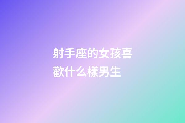 射手座的女孩喜歡什么樣男生-第1張-星座運勢-玄機派