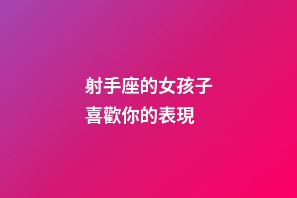 射手座的女孩子喜歡你的表現-第1張-星座運勢-玄機派
