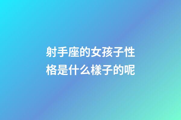 射手座的女孩子性格是什么樣子的呢-第1張-星座運(yùn)勢(shì)-玄機(jī)派