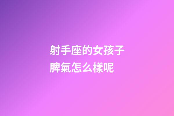 射手座的女孩子脾氣怎么樣呢-第1張-星座運勢-玄機派