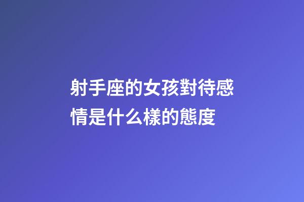 射手座的女孩對待感情是什么樣的態度-第1張-星座運勢-玄機派