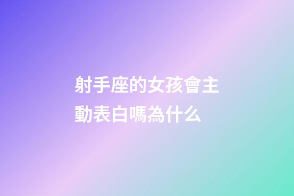射手座的女孩會主動表白嗎為什么-第1張-星座運勢-玄機派