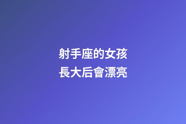 射手座的女孩長大后會漂亮-第1張-星座運勢-玄機派