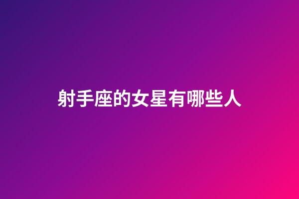 射手座的女星有哪些人-第1張-星座運勢-玄機派