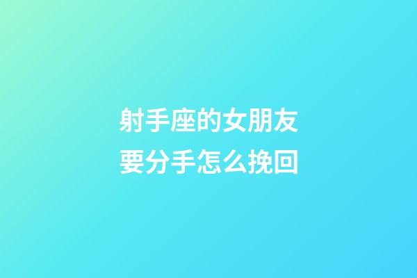 射手座的女朋友要分手怎么挽回-第1張-星座運(yùn)勢-玄機(jī)派