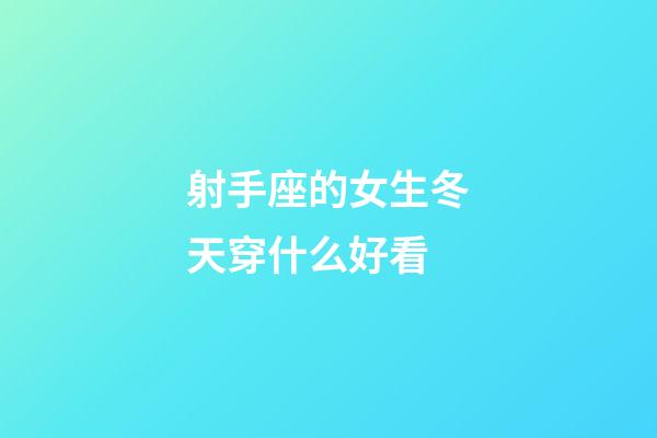 射手座的女生冬天穿什么好看-第1張-星座運勢-玄機派