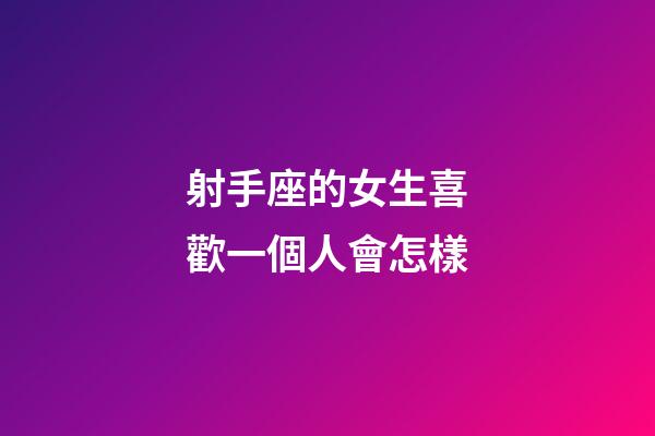 射手座的女生喜歡一個人會怎樣-第1張-星座運勢-玄機(jī)派