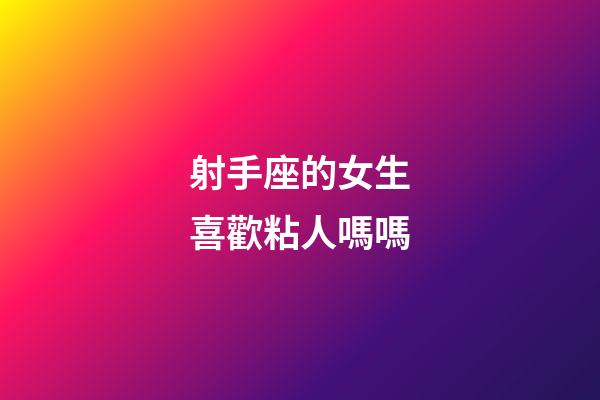射手座的女生喜歡粘人嗎嗎-第1張-星座運勢-玄機派