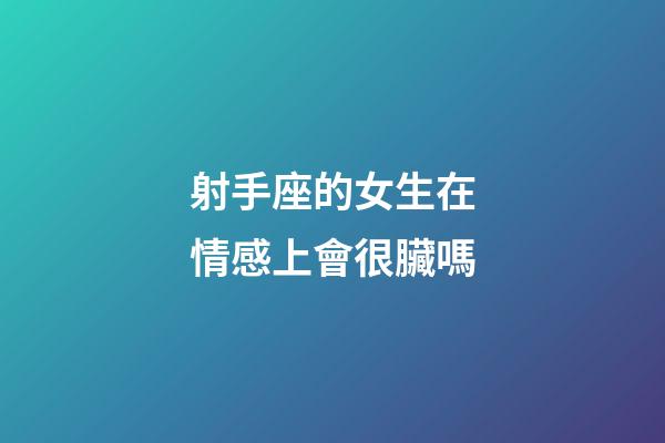 射手座的女生在情感上會很臟嗎-第1張-星座運勢-玄機派