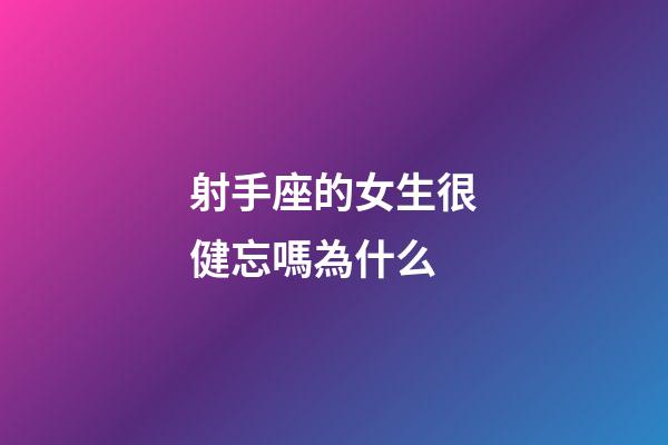 射手座的女生很健忘嗎為什么-第1張-星座運勢-玄機派