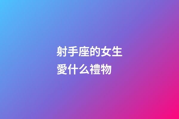 射手座的女生愛什么禮物-第1張-星座運勢-玄機派