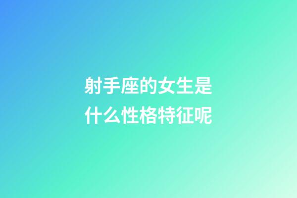 射手座的女生是什么性格特征呢-第1張-星座運勢-玄機(jī)派