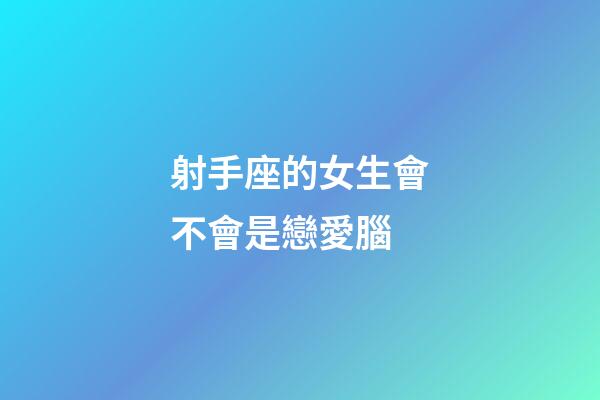 射手座的女生會不會是戀愛腦-第1張-星座運勢-玄機派