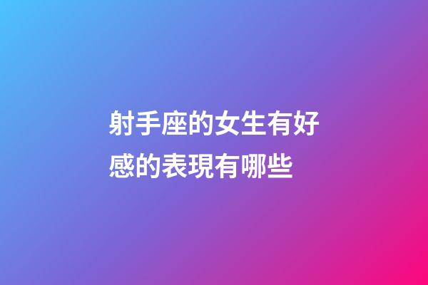 射手座的女生有好感的表現有哪些-第1張-星座運勢-玄機派