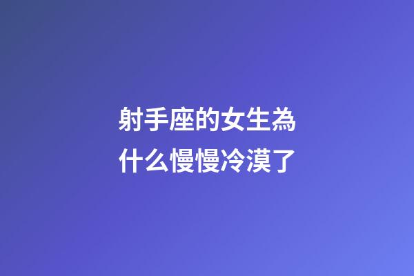 射手座的女生為什么慢慢冷漠了-第1張-星座運勢-玄機派