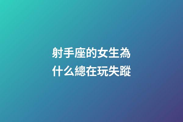 射手座的女生為什么總在玩失蹤-第1張-星座運勢-玄機派